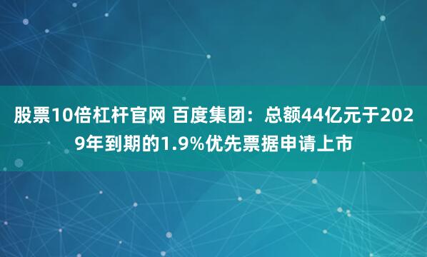 股票10倍杠杆官网 百度集团：总额44亿元于2029年到期的1.9%优先票据申请上市