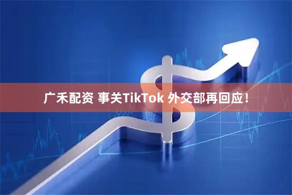 广禾配资 事关TikTok 外交部再回应！