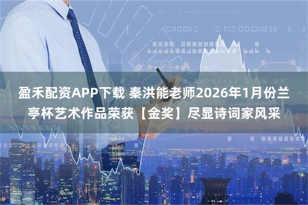 盈禾配资APP下载 秦洪能老师2026年1月份兰亭杯艺术作品荣获【金奖】尽显诗词家风采