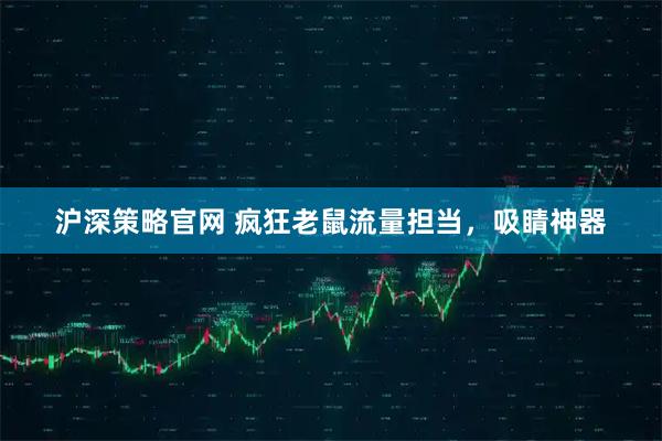 沪深策略官网 疯狂老鼠流量担当,吸睛神器