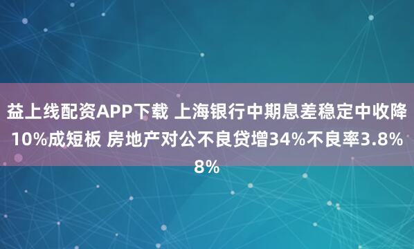 益上线配资APP下载 上海银行中期息差稳定中收降10%成短板 房地产对公不良贷增34%不良率3.8%